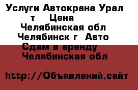 Услуги Автокрана Урал 16 т  › Цена ­ 1 200 - Челябинская обл., Челябинск г. Авто » Сдам в аренду   . Челябинская обл.